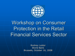 Workshop on Consumer Protection in the Retail Financial Services Sector Rodney Lester World Bank Brussels, October 16, 2008