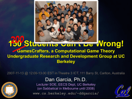 150 Students Can’t Be Wrong! GamesCrafters, a Computational Game Theory Undergraduate Research and Development Group at UC Berkeley 2007-11-13 @ 12:00-13:00 EST in Theatre.