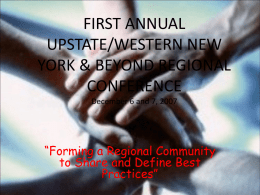 FIRST ANNUAL UPSTATE/WESTERN NEW YORK & BEYOND REGIONAL CONFERENCE December 6 and 7, 2007  “Forming a Regional Community to Share and Define Best Practices”