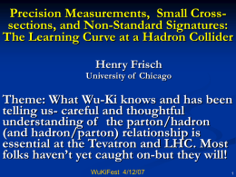 Precision Measurements, Small Crosssections, and Non-Standard Signatures: The Learning Curve at a Hadron Collider Henry Frisch  University of Chicago  Theme: What Wu-Ki knows and.