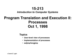 15-213 Introduction to Computer Systems  Program Translation and Execution II: Processes Oct 1, 1998 Topics • User-level view of processes • Implementation of processes • setjmp/longjmp  class12.ppt.