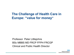 The Challenge of Health Care in Europe: “value for money”  Professor Peter Littlejohns BSc MBBS MD FRCP FFPH FRCGP Clinical and Public Health Director.