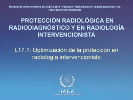 Material de entrenamiento del OIEA sobre Protección Radiológica en radiodiagnóstico y en radiología intervencionista  PROTECCIÓN RADIOLÓGICA EN RADIODIAGNÓSTICO Y EN RADIOLOGÍA INTERVENCIONISTA L17.1: Optimización de.