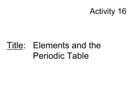 Activity 16  Title: Elements and the Periodic Table Element Family Cards • Locate them on Student Sheet 16.1 – Alkali Metals – Alkaline Earth Metals –