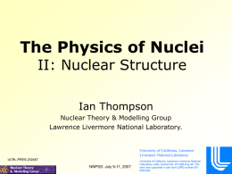 The Physics of Nuclei II: Nuclear Structure Ian Thompson Nuclear Theory & Modelling Group Lawrence Livermore National Laboratory.  University of California, Lawrence Livermore National Laboratory UCRL-PRES-232487  NNPSS: July.