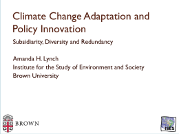 Climate Change Adaptation and Policy Innovation Subsidiarity, Diversity and Redundancy Amanda H. Lynch Institute for the Study of Environment and Society Brown University  ISES.