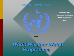 WEATHER – CLIMATE – WATER  Isabelle Rüedi Programme Coordinator  WWW Department WMO  WMO  World Weather Watch Programme.