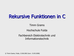 Rekursive Funktionen in C Timm Grams  Hochschule Fulda Fachbereich Elektrotechnik und Informationstechnik  © Timm Grams, Fulda, 13.08.2002 (korr.: 15.05.2008)