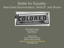Battle for Equality: New-Deal Discrimination, NAACP, and Brown  Bill of Rights Institute Bloomington, IN April 14, 2011  Artemus Ward Dept.