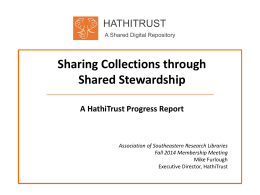 HATHITRUST A Shared Digital Repository  Sharing Collections through Shared Stewardship A HathiTrust Progress Report  Association of Southeastern Research Libraries Fall 2014 Membership Meeting Mike Furlough Executive Director, HathiTrust.