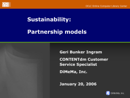 OCLC Online Computer Library Center  Sustainability: Partnership models  Geri Bunker Ingram CONTENTdm Customer Service Specialist DiMeMa, Inc. January 20, 2006