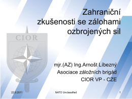 Zahraniční zkušenosti se zálohami ozbrojených sil  mjr.(AZ) Ing.Arnošt Líbezný Asociace záložních brigád CIOR VP - CZE 22.9.2011  NATO Unclassified.