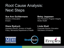 Root Cause Analysis: Next Steps Sue Ann Guildermann  Betsy Jeppesen  Director of Education Empira  Vice President, Program Integrity Stratis Health  Diane Rydrych  Linda Shell  Assistant Director, Division of Health Policy, Minnesota.