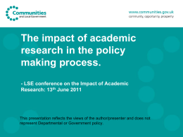 The impact of academic research in the policy making process. - LSE conference on the Impact of Academic Research: 13th June 2011  This presentation reflects.