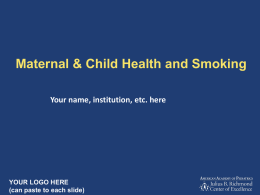 Maternal & Child Health and Smoking Your name, institution, etc. here  YOUR LOGO HERE (can paste to each slide)