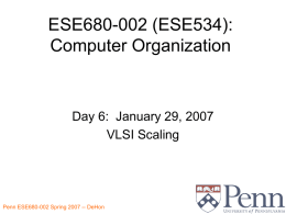 ESE680-002 (ESE534): Computer Organization  Day 6: January 29, 2007 VLSI Scaling Penn ESE680-002 Spring 2007 -- DeHon.