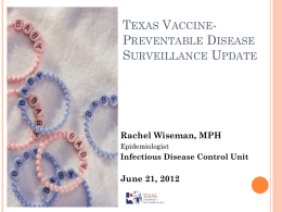 TEXAS VACCINEPREVENTABLE DISEASE SURVEILLANCE UPDATE  Rachel Wiseman, MPH Epidemiologist  Infectious Disease Control Unit  June 21, 2012