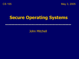 CS 155  May 3, 2005  Secure Operating Systems John Mitchell Last Lecture  Access Control Concepts • Matrix, ACL, Capabilities • Multi-level security (MLS)   OS Mechanisms •