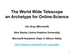 The World Wide Telescope an Archetype for Online-Science Jim Gray (Microsoft) Alex Szalay (Johns Hopkins University) Microsoft Academic Days in Silicon Valley http://research.microsoft.com/~gray/talks.