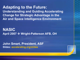 Adapting to the Future: Understanding and Guiding Accelerating Change for Strategic Advantage in the Air and Space Intelligence Environment  NASIC April 2007  Wright-Patterson AFB,
