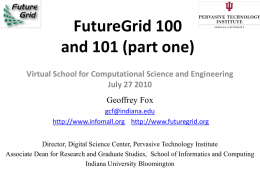 FutureGrid 100 and 101 (part one) Virtual School for Computational Science and Engineering July 27 2010  Geoffrey Fox gcf@indiana.edu http://www.infomall.org http://www.futuregrid.org Director, Digital Science Center, Pervasive Technology.