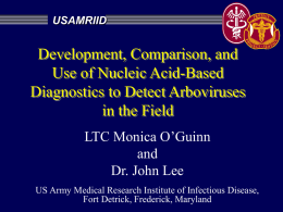 USAMRIID  Development, Comparison, and Use of Nucleic Acid-Based Diagnostics to Detect Arboviruses in the Field LTC Monica O’Guinn and Dr.