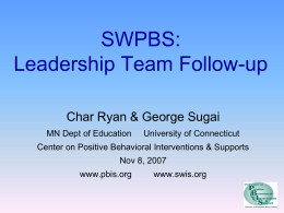 SWPBS: Leadership Team Follow-up Char Ryan & George Sugai MN Dept of Education  University of Connecticut  Center on Positive Behavioral Interventions & Supports  Nov 8, 2007 www.pbis.org  www.swis.org.