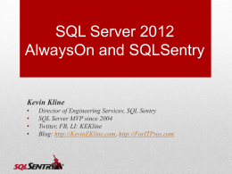 SQL Server 2012 AlwaysOn and SQLSentry  Kevin Kline • • • •  Director of Engineering Services, SQL Sentry SQL Server MVP since 2004 Twitter, FB, LI: KEKline Blog: http://KevinEKline.com, http://ForITPros.com.
