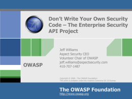 Don’t Write Your Own Security Code – The Enterprise Security API Project  OWASP  Jeff Williams Aspect Security CEO Volunteer Chair of OWASP jeff.williams@aspectsecurity.com 410-707-1487  Copyright © 2009 - The.