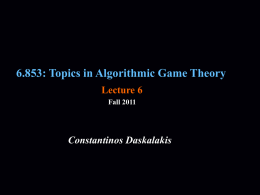 6.853: Topics in Algorithmic Game Theory Lecture 6 Fall 2011  Constantinos Daskalakis Last time we showed Nash’s theorem that a Nash equilibrium exists in.