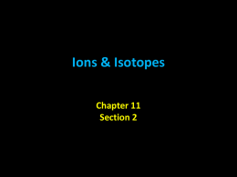 Ions & Isotopes Chapter 11 Section 2 Reminder… • Atoms have a neutral charge because the # of protons = electrons.