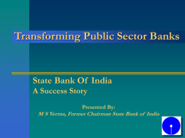 Transforming Public Sector Banks  State Bank Of India A Success Story Presented By:  M S Verma, Former Chairman State Bank of India.