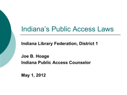 Indiana’s Public Access Laws Indiana Library Federation, District 1 Joe B. Hoage Indiana Public Access Counselor May 1, 2012