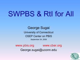 SWPBS & RtI for All George Sugai University of Connecticut OSEP Center on PBIS September 24, 2008  www.pbis.org www.cber.org George.sugai@uconn.edu.