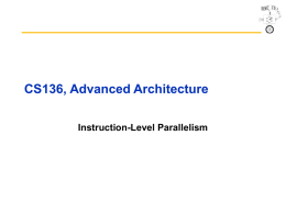 CS136, Advanced Architecture Instruction-Level Parallelism Outline • • • • • •  ILP Compiler techniques to increase ILP Loop unrolling Static branch prediction Dynamic branch prediction Overcoming data hazards with dynamic scheduling • Tomasulo’s algorithm •