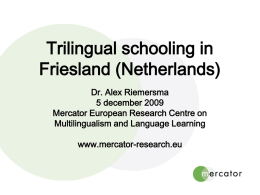 Trilingual schooling in Friesland (Netherlands) Dr. Alex Riemersma 5 december 2009 Mercator European Research Centre on Multilingualism and Language Learning www.mercator-research.eu.