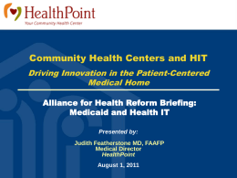 Community Health Centers and HIT Driving Innovation in the Patient-Centered Medical Home Alliance for Health Reform Briefing: Medicaid and Health IT Presented by: Judith Featherstone MD,