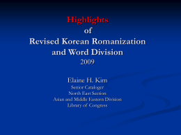Highlights of Revised Korean Romanization and Word DivisionElaine H. Kim Senior Cataloger North East Section Asian and Middle Eastern Division Library of Congress.