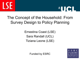The Concept of the Household: From Survey Design to Policy Planning Ernestina Coast (LSE) Sara Randall (UCL) Tiziana Leone (LSE)  Funded by ESRC.