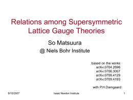 Relations among Supersymmetric Lattice Gauge Theories So Matsuura @ Niels Bohr Institute based on the works arXiv:0704.2696 arXiv:0706.3007 arXiv:0708.4129 arXiv:0709.4193 with P.H.Damgaard 9/10/2007  Isaac Newton Institute.