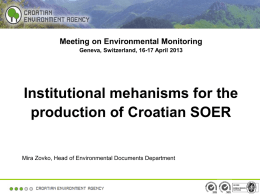 Meeting on Environmental Monitoring Geneva, Switzerland, 16-17 April 2013  Institutional mehanisms for the production of Croatian SOER Mira Zovko, Head of Environmental Documents Department.
