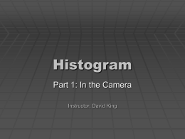 Histogram Part 1: In the Camera Instructor: David King Using The Camera Histogram   What is a Histogram?  A Camera’s Histogram is a.