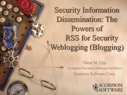 Security Information Dissemination: The Powers of RSS for Security Weblogging (Blogging) Dana M. Epp Computer Security Software Architect  Scorpion Software Corp.