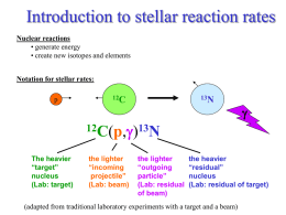 Introduction to stellar reaction rates Nuclear reactions • generate energy • create new isotopes and elements Notation for stellar rates: p  12C  13N  g  12C(p,g)13N The heavier “target” nucleus (Lab: target)  the lighter “incoming projectile” (Lab: beam)  the.