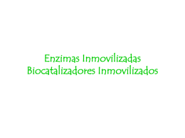 Enzimas Inmovilizadas Biocatalizadores Inmovilizados Enzimas Inmovilizadas Para que la aplicación de los procesos enzimáticos sea exitosa, es necesario que:  Bajo coste, para permanecer en.