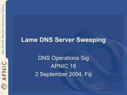Lame DNS Server Sweeping DNS Operations Sig APNIC 18 2 September 2004, Fiji.