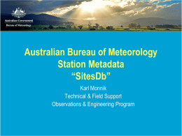 Australian Bureau of Meteorology Station Metadata “SitesDb” Karl Monnik Technical & Field Support Observations & Engineering Program.