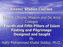 Islamic Studies Courses in Chabot, Ohlone, Missoin and De Anza Colleges Fourth and Fifth Pillars of Islam Fasting and Pilgrimage Designed and taught By Hafiz Mohammed Khalid Siddiqi,