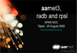 aarnet3, radb and rpsl APAN NOC Taipei - 25 August 2005 Bruce.Morgan@aarnet.edu.au AARNet3 Network Highlights • • • •  STM-64c (10Gbps) Backbone Dual STM-1 to NT & Tasmania Replacing Procket 8812with.
