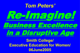 Tom Peters’  Re-Imagine!  Business Excellence in a Disruptive Age Smith College/ Executive Education for Women/ 06June2005